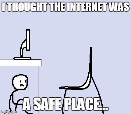 Scared Computer Guy |  I THOUGHT THE INTERNET WAS; A SAFE PLACE... | image tagged in memes,trolls,scared,internet,safe space,scared computer guy | made w/ Imgflip meme maker