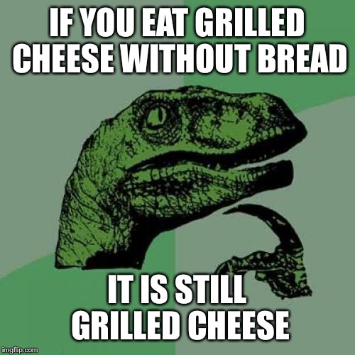 Philosoraptor Meme | IF YOU EAT GRILLED CHEESE WITHOUT BREAD; IT IS STILL GRILLED CHEESE | image tagged in memes,philosoraptor | made w/ Imgflip meme maker