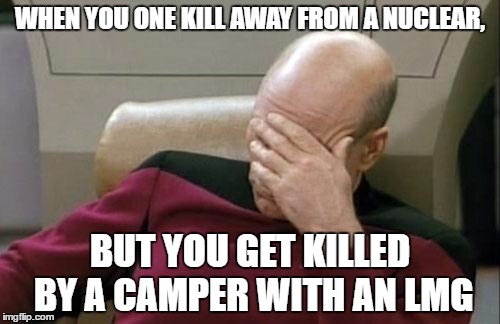 Captain Picard Facepalm Meme | WHEN YOU ONE KILL AWAY FROM A NUCLEAR, BUT YOU GET KILLED BY A CAMPER WITH AN LMG | image tagged in memes,captain picard facepalm | made w/ Imgflip meme maker