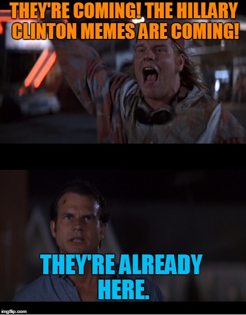 THEY'RE COMING! THE HILLARY CLINTON MEMES ARE COMING! THEY'RE ALREADY HERE. | made w/ Imgflip meme maker