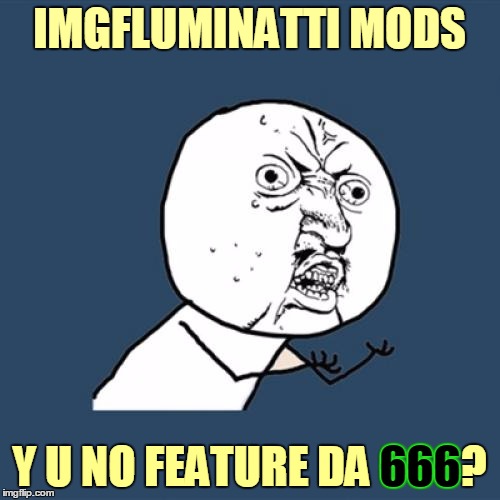 Y U No Meme | IMGFLUMINATTI MODS Y U NO FEATURE DA 666? 666 | image tagged in memes,y u no | made w/ Imgflip meme maker