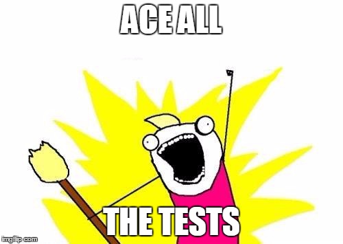 Finals | ACE ALL; THE TESTS | image tagged in memes,x all the y | made w/ Imgflip meme maker