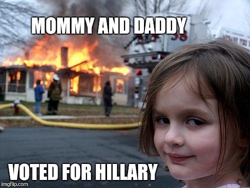 Disaster Girl | MOMMY AND DADDY; VOTED FOR HILLARY | image tagged in memes,disaster girl,hillary clinton | made w/ Imgflip meme maker