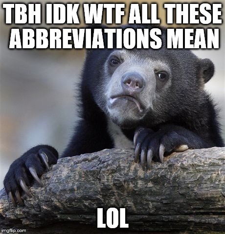 Confession Bear | TBH IDK WTF ALL THESE ABBREVIATIONS MEAN; LOL | image tagged in memes,confession bear | made w/ Imgflip meme maker