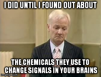 I DID UNTIL I FOUND OUT ABOUT THE CHEMICALS THEY USE TO CHANGE SIGNALS IN YOUR BRAINS | made w/ Imgflip meme maker