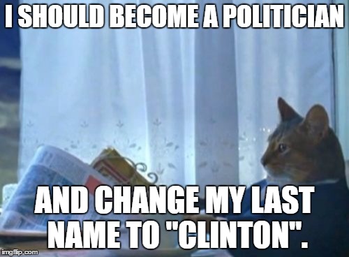 Watch out world. I'm going to do whatever I want, and nobody is going to hold me accountable. | I SHOULD BECOME A POLITICIAN; AND CHANGE MY LAST NAME TO "CLINTON". | image tagged in memes,i should buy a boat cat | made w/ Imgflip meme maker
