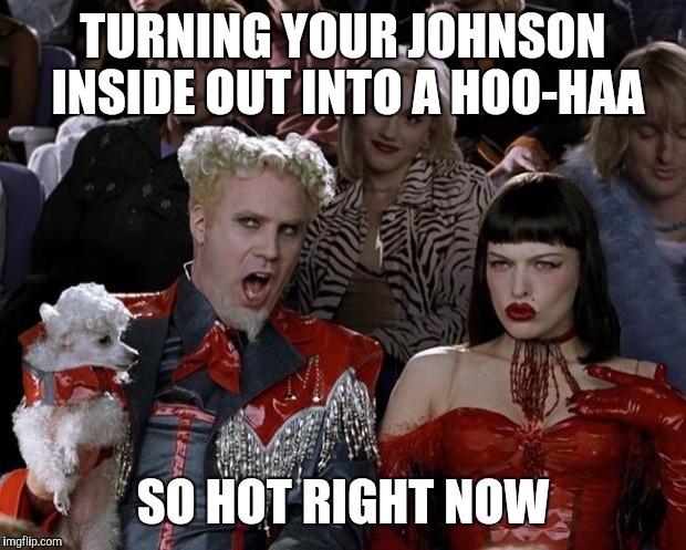 Mugatu So Hot Right Now Meme | TURNING YOUR JOHNSON INSIDE OUT INTO A HOO-HAA; SO HOT RIGHT NOW | image tagged in memes,mugatu so hot right now | made w/ Imgflip meme maker