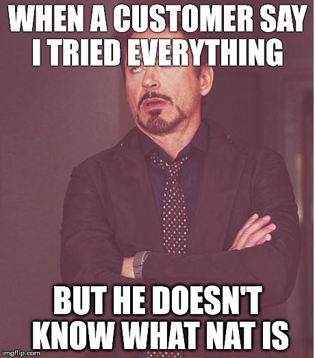 Face You Make Robert Downey Jr Meme | WHEN A CUSTOMER SAY I TRIED EVERYTHING; BUT HE DOESN'T KNOW WHAT NAT IS | image tagged in memes,face you make robert downey jr | made w/ Imgflip meme maker
