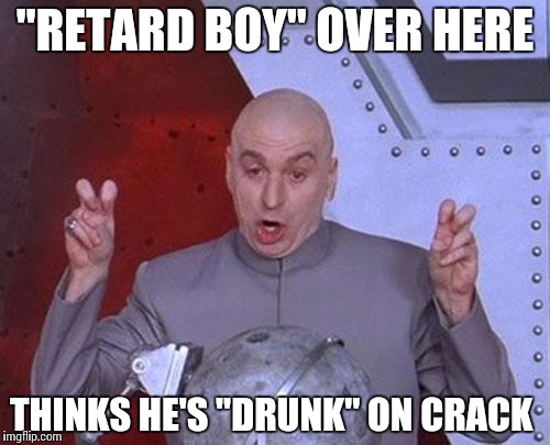 Dr Evil Laser Meme | "RETARD BOY" OVER HERE; THINKS HE'S "DRUNK" ON CRACK | image tagged in memes,dr evil laser | made w/ Imgflip meme maker