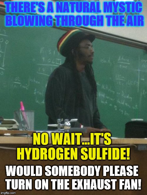 Rasta Science Teacher | THERE'S A NATURAL MYSTIC BLOWING THROUGH THE AIR; NO WAIT...IT'S HYDROGEN SULFIDE! WOULD SOMEBODY PLEASE TURN ON THE EXHAUST FAN! | image tagged in memes,rasta science teacher | made w/ Imgflip meme maker