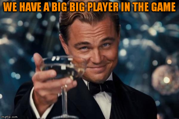 Leonardo Dicaprio Cheers Meme | WE HAVE A BIG BIG PLAYER IN THE GAME | image tagged in memes,leonardo dicaprio cheers | made w/ Imgflip meme maker