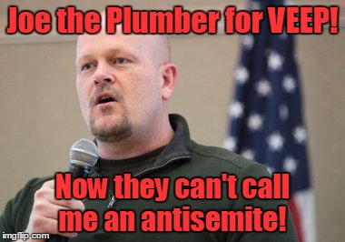 Trump's remaining option? | Joe the Plumber for VEEP! Now they can't call me an antisemite! | image tagged in trump 2016,antisemitism,vice president,republicans,sarah palin | made w/ Imgflip meme maker