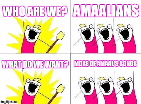 What Do We Want Meme | WHO ARE WE? AMAALIANS; WHAT DO WE WANT? MORE OF AMAAL'S SONGS | image tagged in memes,what do we want | made w/ Imgflip meme maker