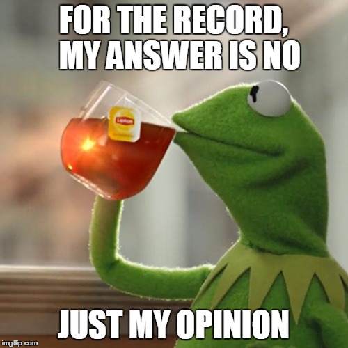 But That's None Of My Business Meme | FOR THE RECORD,  MY ANSWER IS NO JUST MY OPINION | image tagged in memes,but thats none of my business,kermit the frog | made w/ Imgflip meme maker