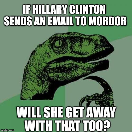 Hilary's Emails | IF HILLARY CLINTON SENDS AN EMAIL TO MORDOR; WILL SHE GET AWAY WITH THAT TOO? | image tagged in memes,philosoraptor,hillary,emails,clinton,election | made w/ Imgflip meme maker