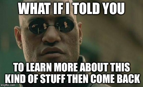 Matrix Morpheus Meme | WHAT IF I TOLD YOU TO LEARN MORE ABOUT THIS KIND OF STUFF THEN COME BACK | image tagged in memes,matrix morpheus | made w/ Imgflip meme maker