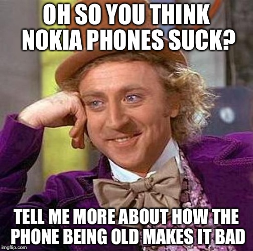 Creepy Condescending Wonka Meme | OH SO YOU THINK NOKIA PHONES SUCK? TELL ME MORE ABOUT HOW THE PHONE BEING OLD MAKES IT BAD | image tagged in memes,creepy condescending wonka | made w/ Imgflip meme maker