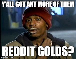 Y'all Got Any More Of That | Y'ALL GOT ANY MORE OF THEM; REDDIT GOLDS? | image tagged in memes,yall got any more of | made w/ Imgflip meme maker
