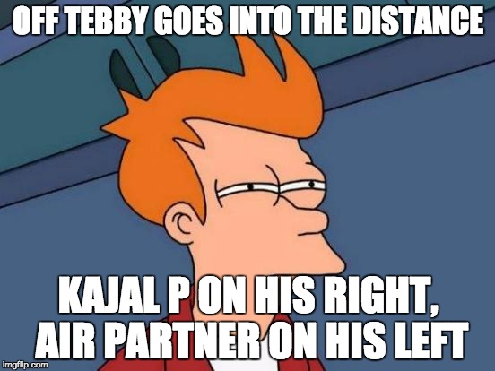Futurama Fry | OFF TEBBY GOES INTO THE DISTANCE; KAJAL P ON HIS RIGHT, AIR PARTNER ON HIS LEFT | image tagged in memes,futurama fry | made w/ Imgflip meme maker