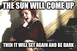 tomorrow tomorrow | THE SUN WILL COME UP; THEN IT WILL SET AGAIN AND BE DARK | image tagged in memes | made w/ Imgflip meme maker