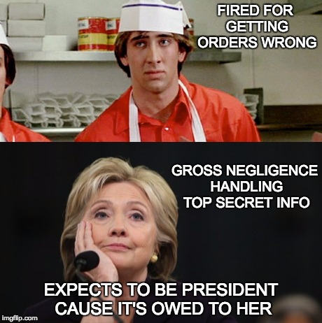 Gross Hillary  | FIRED FOR GETTING ORDERS WRONG; GROSS NEGLIGENCE HANDLING TOP SECRET INFO; EXPECTS TO BE PRESIDENT CAUSE IT'S OWED TO HER | image tagged in political humor,politics | made w/ Imgflip meme maker