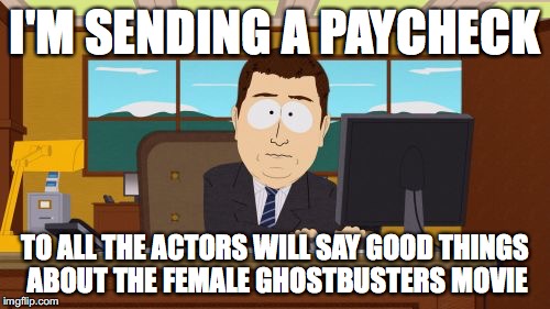 Aaaaand Its Gone Meme | I'M SENDING A PAYCHECK; TO ALL THE ACTORS WILL SAY GOOD THINGS ABOUT THE FEMALE GHOSTBUSTERS MOVIE | image tagged in memes,aaaaand its gone,ghostbusters reboot | made w/ Imgflip meme maker