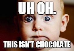 Worried baby | UH OH. THIS ISN'T CHOCOLATE | image tagged in worried baby | made w/ Imgflip meme maker