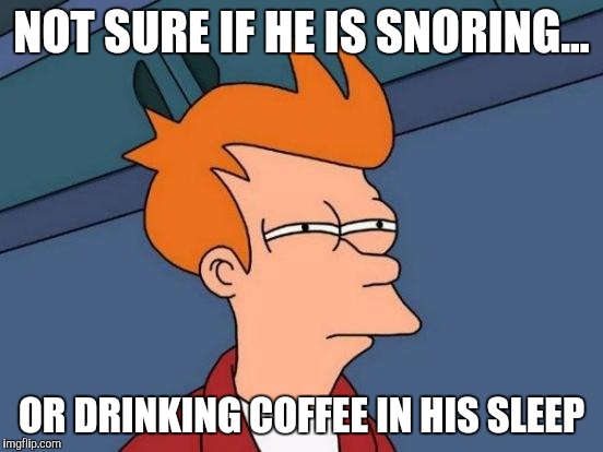 Coffee | NOT SURE IF HE IS SNORING... OR DRINKING COFFEE IN HIS SLEEP | image tagged in memes,futurama fry,coffee,funny memes | made w/ Imgflip meme maker