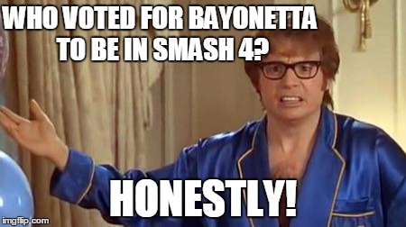It's Been A While And I Still Don't Understand... | WHO VOTED FOR BAYONETTA TO BE IN SMASH 4? HONESTLY! | image tagged in memes,austin powers honestly,super smash bros,wtf,smash 4 | made w/ Imgflip meme maker