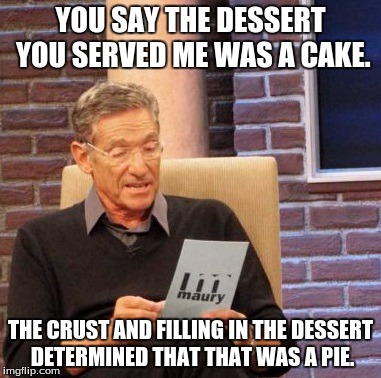 Maury Pie Detector | YOU SAY THE DESSERT YOU SERVED ME WAS A CAKE. THE CRUST AND FILLING IN THE DESSERT DETERMINED THAT THAT WAS A PIE. | image tagged in memes,maury lie detector,funny memes,pie,cake | made w/ Imgflip meme maker