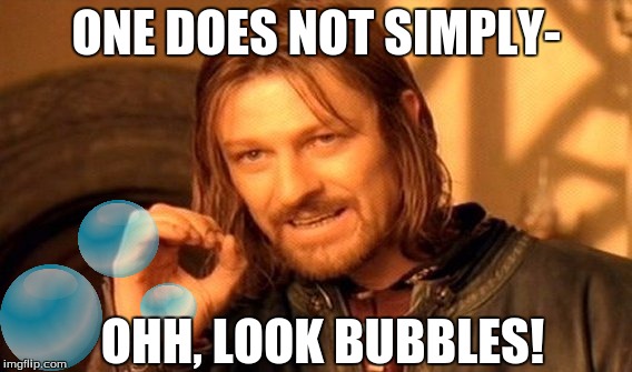 I love messing with the templates. | ONE DOES NOT SIMPLY-; OHH, LOOK BUBBLES! | image tagged in memes,one does not simply,funny memes,bubbles,fucking bubbles | made w/ Imgflip meme maker