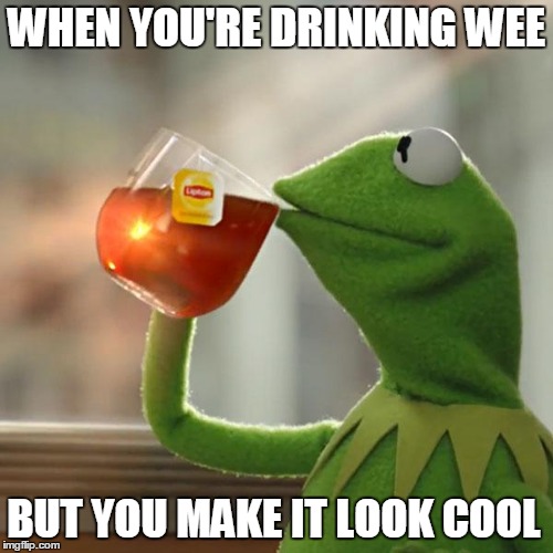 But That's None Of My Business Meme | WHEN YOU'RE DRINKING WEE; BUT YOU MAKE IT LOOK COOL | image tagged in memes,but thats none of my business,kermit the frog | made w/ Imgflip meme maker