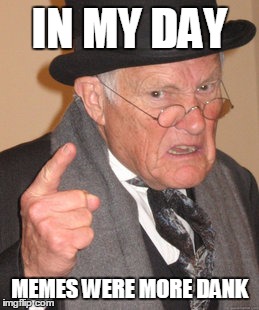 Back In My Day Meme | IN MY DAY; MEMES WERE MORE DANK | image tagged in memes,back in my day | made w/ Imgflip meme maker