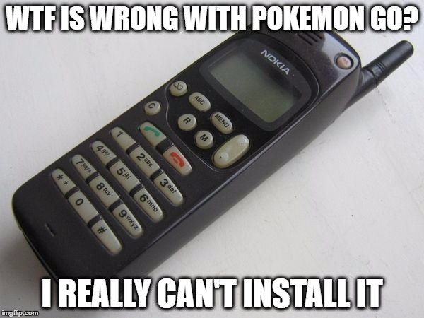 nokia | WTF IS WRONG WITH POKEMON GO? I REALLY CAN'T INSTALL IT | image tagged in nokia | made w/ Imgflip meme maker