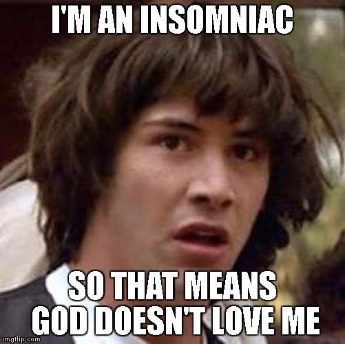 Conspiracy Keanu Meme | I'M AN INSOMNIAC SO THAT MEANS GOD DOESN'T LOVE ME | image tagged in memes,conspiracy keanu | made w/ Imgflip meme maker