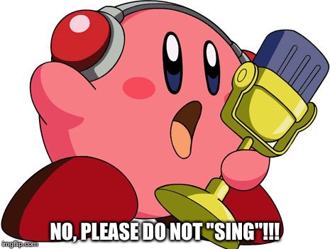 kirby | NO, PLEASE DO NOT "SING"!!! | image tagged in kirby | made w/ Imgflip meme maker