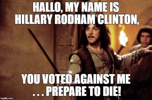 Princess bride | HALLO, MY NAME IS HILLARY RODHAM CLINTON, YOU VOTED AGAINST ME . . . PREPARE TO DIE! | image tagged in princess bride | made w/ Imgflip meme maker