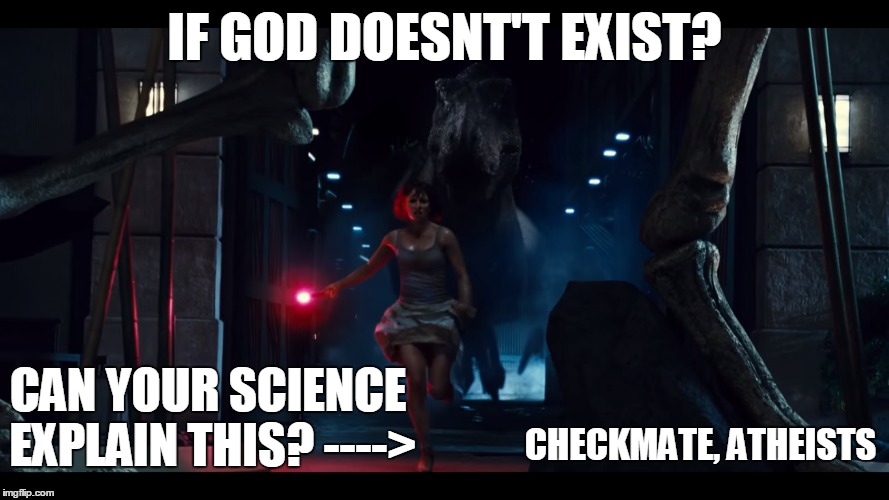 Truth? | IF GOD DOESNT'T EXIST? CAN YOUR SCIENCE EXPLAIN THIS? ---->; CHECKMATE, ATHEISTS | image tagged in jurrasic world,high heels,t-rex,checkmate atheists,funny | made w/ Imgflip meme maker