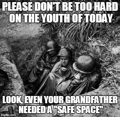 PLEASE DON'T BE TOO HARD ON THE YOUTH OF TODAY; LOOK, EVEN YOUR GRANDFATHER NEEDED A "SAFE SPACE" | image tagged in ww2,safe space | made w/ Imgflip meme maker