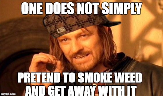 one does not simply (scumbag weed edition) | ONE DOES NOT SIMPLY; PRETEND TO SMOKE WEED AND GET AWAY WITH IT | image tagged in memes,one does not simply,scumbag,weed,smoke weed | made w/ Imgflip meme maker