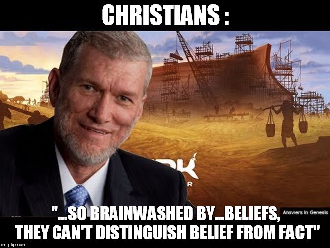 Ken Ham | CHRISTIANS :; "...SO BRAINWASHED BY...BELIEFS, THEY CAN'T DISTINGUISH BELIEF FROM FACT" | image tagged in ken ham | made w/ Imgflip meme maker