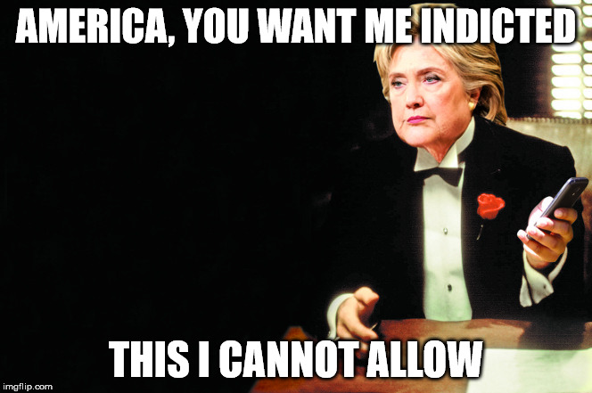 Above the law | AMERICA, YOU WANT ME INDICTED; THIS I CANNOT ALLOW | image tagged in hillary clinton,godfather | made w/ Imgflip meme maker