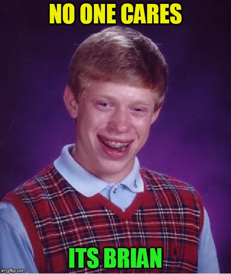 Bad Luck Brian Meme | NO ONE CARES ITS BRIAN | image tagged in memes,bad luck brian | made w/ Imgflip meme maker