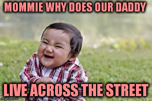 Evil Toddler Meme | MOMMIE WHY DOES OUR DADDY LIVE ACROSS THE STREET | image tagged in memes,evil toddler | made w/ Imgflip meme maker