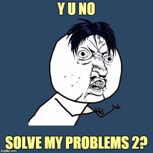Y U NO SOLVE MY PROBLEMS 2? | made w/ Imgflip meme maker
