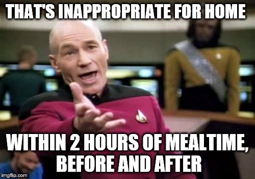 Picard Wtf Meme | THAT'S INAPPROPRIATE FOR HOME WITHIN 2 HOURS OF MEALTIME, BEFORE AND AFTER | image tagged in memes,picard wtf | made w/ Imgflip meme maker