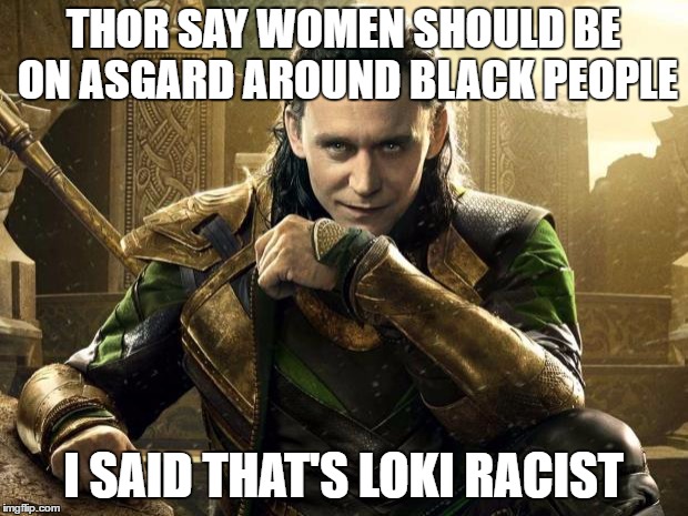 Low Key Racism | THOR SAY WOMEN SHOULD BE ON ASGARD AROUND BLACK PEOPLE; I SAID THAT'S LOKI RACIST | image tagged in loki i approve,low key,racism | made w/ Imgflip meme maker