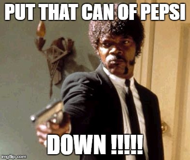 Say That Again I Dare You Meme | PUT THAT CAN OF PEPSI; DOWN !!!!! | image tagged in memes,say that again i dare you | made w/ Imgflip meme maker