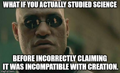 Matrix Morpheus Meme | WHAT IF YOU ACTUALLY STUDIED SCIENCE BEFORE INCORRECTLY CLAIMING IT WAS INCOMPATIBLE WITH CREATION. | image tagged in memes,matrix morpheus | made w/ Imgflip meme maker