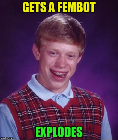 Bad Luck Brian Meme | GETS A FEMBOT EXPLODES | image tagged in memes,bad luck brian | made w/ Imgflip meme maker